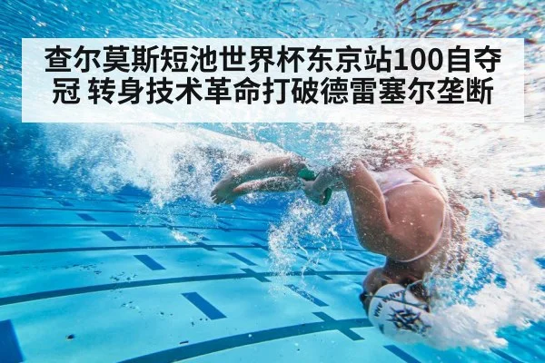 查尔莫斯短池世界杯东京站100自夺冠 转身技术革命打破德雷塞尔垄断