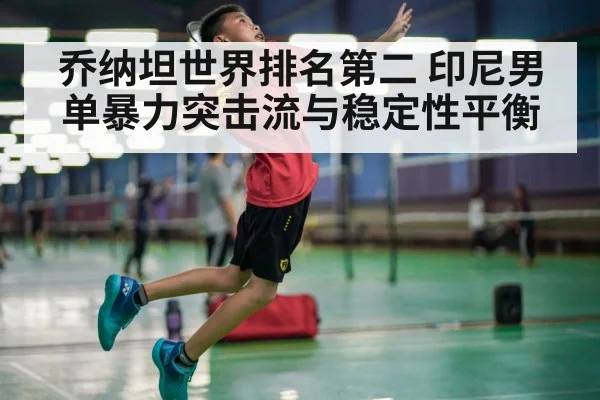 乔纳坦世界排名第二 印尼男单暴力突击流与稳定性平衡
