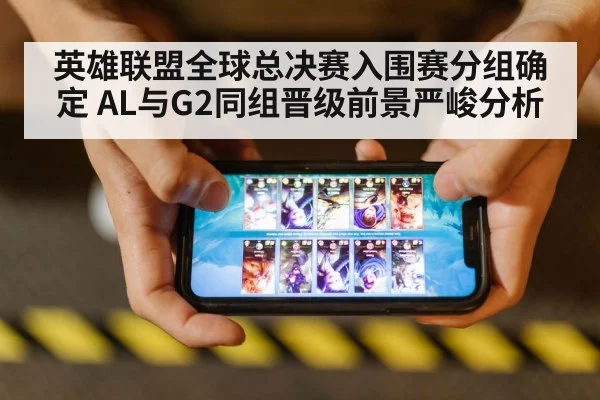 英雄联盟全球总决赛入围赛分组确定 AL与G2同组晋级前景严峻分析