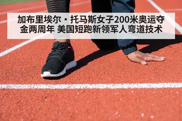 加布里埃尔·托马斯女子200米奥运夺金两周年 美国短跑新领军人弯道技术