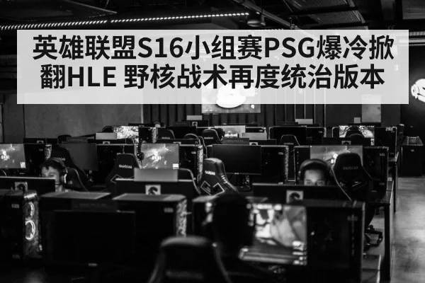 英雄联盟S16小组赛PSG爆冷掀翻HLE 野核战术再度统治版本