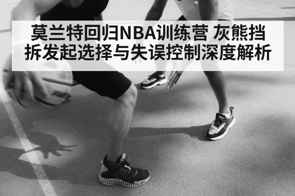 莫兰特回归NBA训练营 灰熊挡拆发起选择与失误控制深度解析