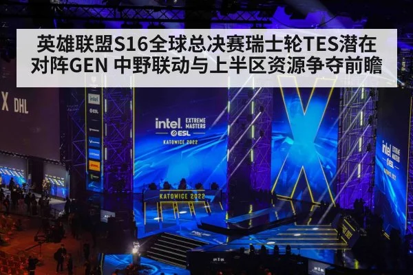英雄联盟S16全球总决赛瑞士轮TES潜在对阵GEN 中野联动与上半区资源争夺前瞻
